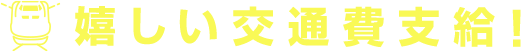 嬉しい交通費支給!