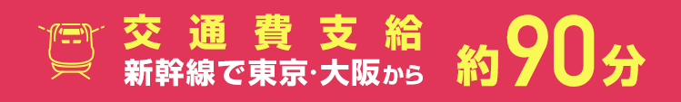 交通費支給 新幹線で東京・大阪から約90分